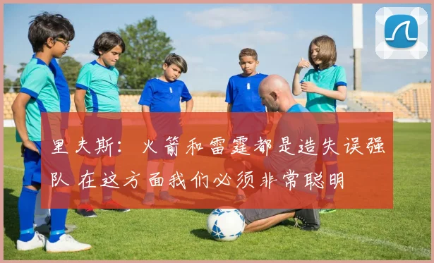里夫斯：火箭和雷霆都是造失误强队 在这方面我们必须非常聪明